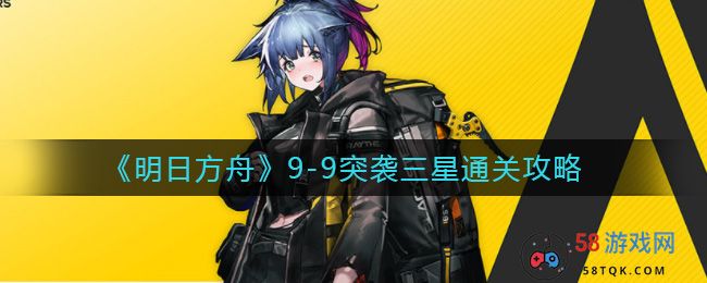 《明日方舟》9-9突袭三星通关攻略