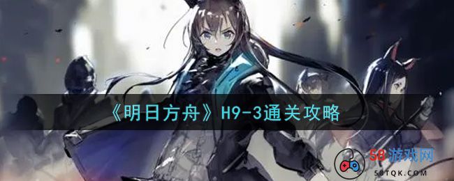 《明日方舟》H9-3通关攻略