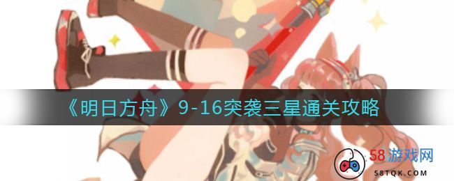 《明日方舟》9-16突袭三星通关攻略