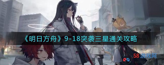 《明日方舟》9-18突袭三星通关攻略