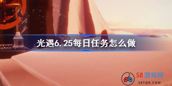 光遇6.25每日任务怎么做-光遇6月25日每日任务做法攻略