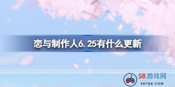 恋与制作人6.25有什么更新-恋与制作人6月25日更新内容介绍