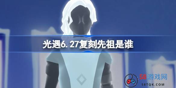 光遇6.27复刻先祖是谁-光遇6月27日虚荣先祖复刻介绍