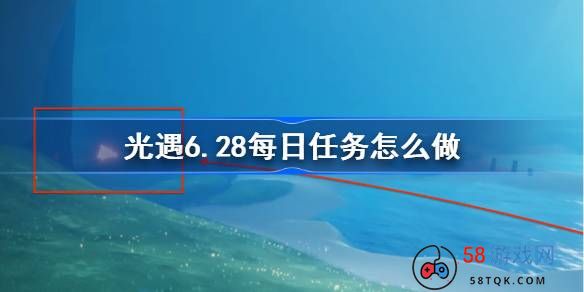 光遇6.28每日任务怎么做-光遇6月28日每日任务做法攻略