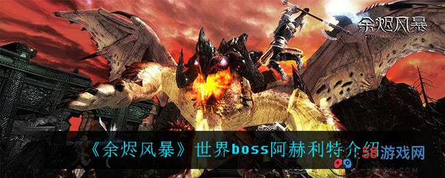 《余烬风暴》世界boss阿赫利特介绍