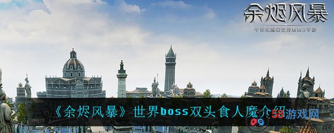 《余烬风暴》世界boss双头食人魔介绍