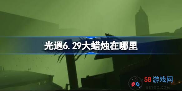 光遇6.29大蜡烛在哪里-光遇6月29日大蜡烛位置攻略