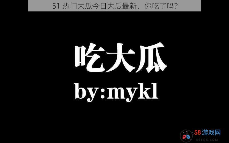 51 热门大瓜今日大瓜最新，你吃了吗？